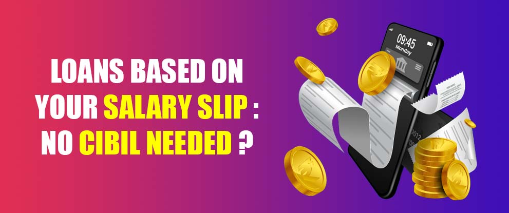 Loans Based on Your Salary Slip No CIBIL Needed